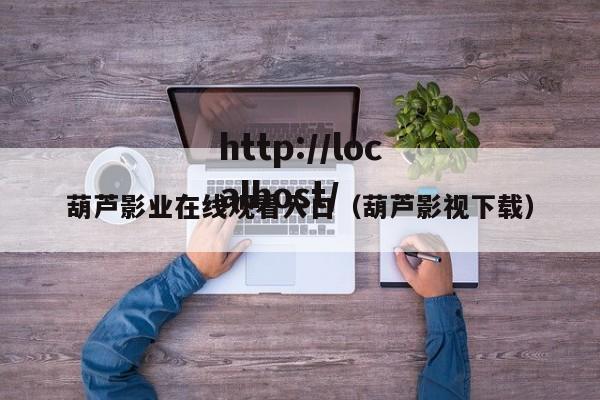 葫芦影业在线观看入口（葫芦影视下载）