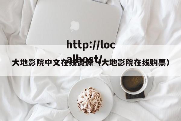 大地影院中文在线资源（大地影院在线购票）